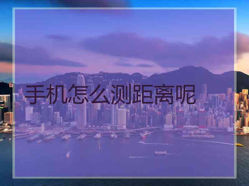 手机怎么测距离呢