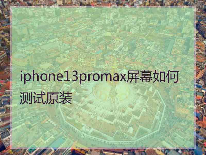 iphone13promax屏幕如何测试原装