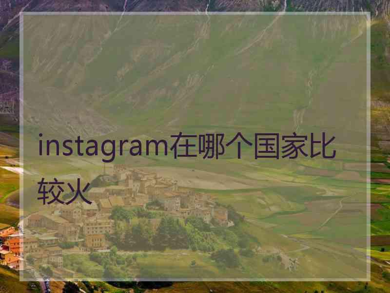 instagram在哪个国家比较火