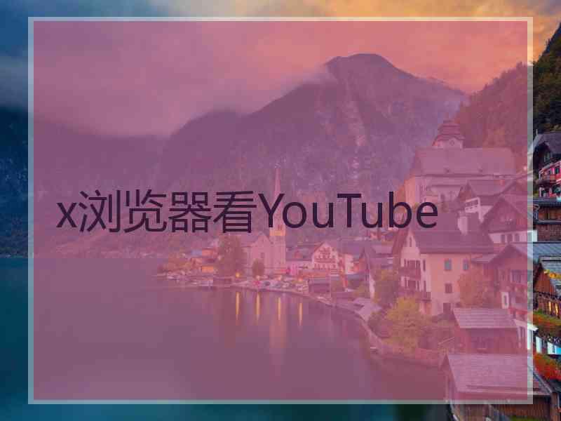 x浏览器看YouTube