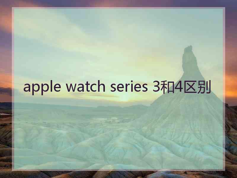 apple watch series 3和4区别