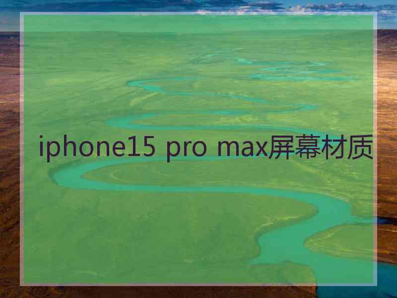 iphone15 pro max屏幕材质