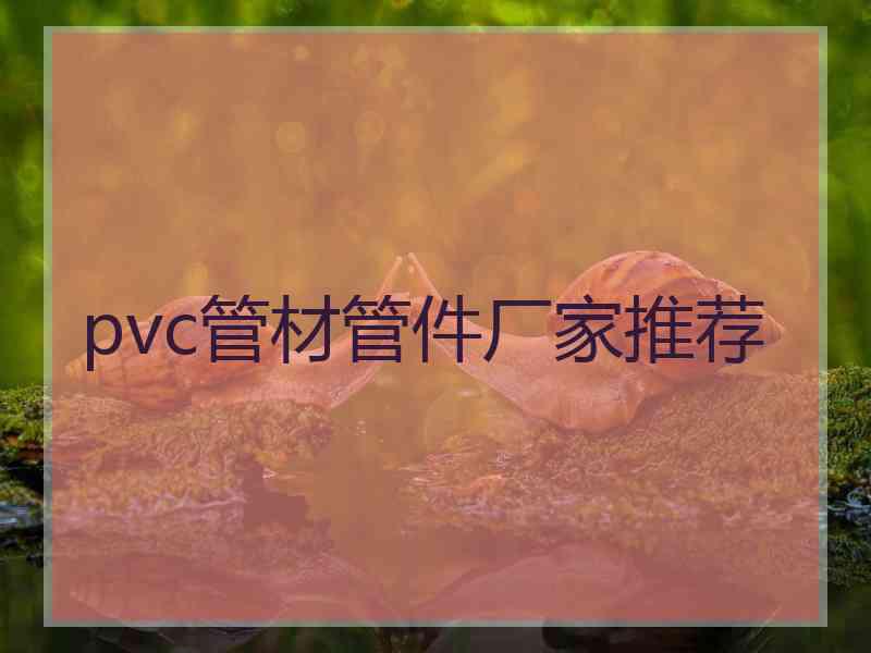 pvc管材管件厂家推荐