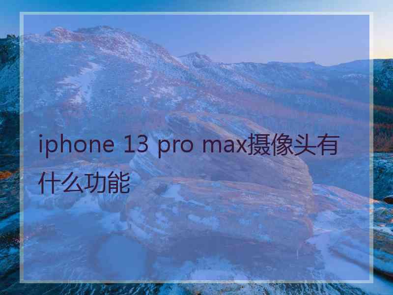 iphone 13 pro max摄像头有什么功能