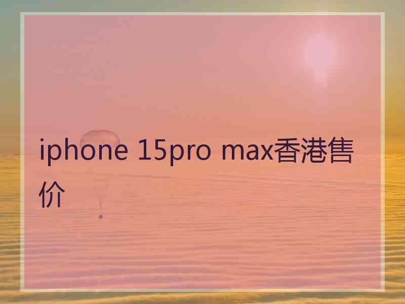 iphone 15pro max香港售价