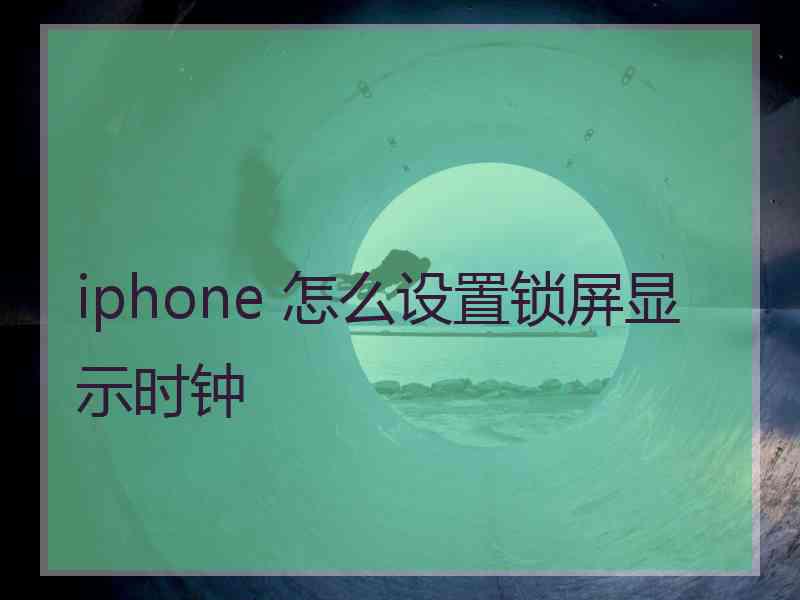 iphone 怎么设置锁屏显示时钟