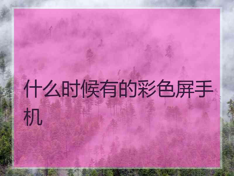 什么时候有的彩色屏手机