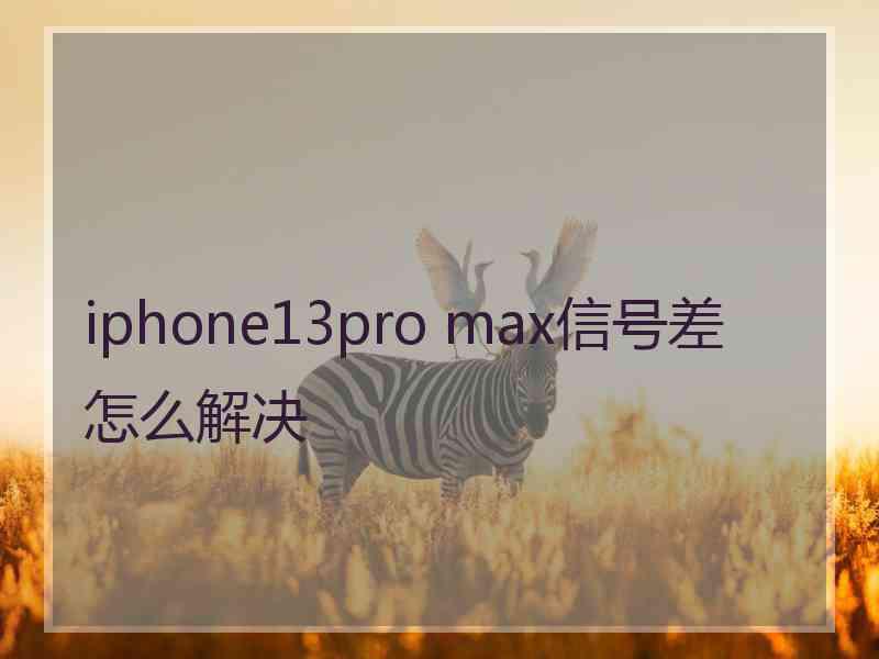 iphone13pro max信号差怎么解决