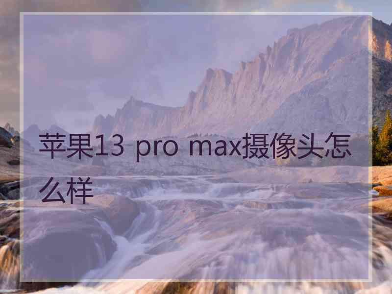 苹果13 pro max摄像头怎么样