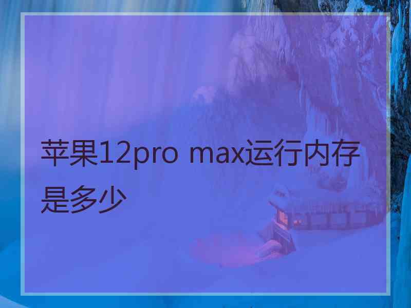 苹果12pro max运行内存是多少