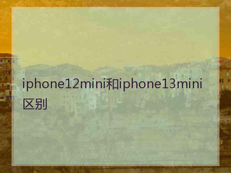 iphone12mini和iphone13mini区别