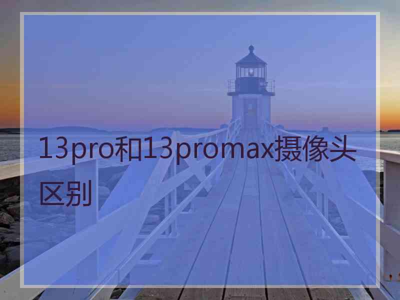 13pro和13promax摄像头区别