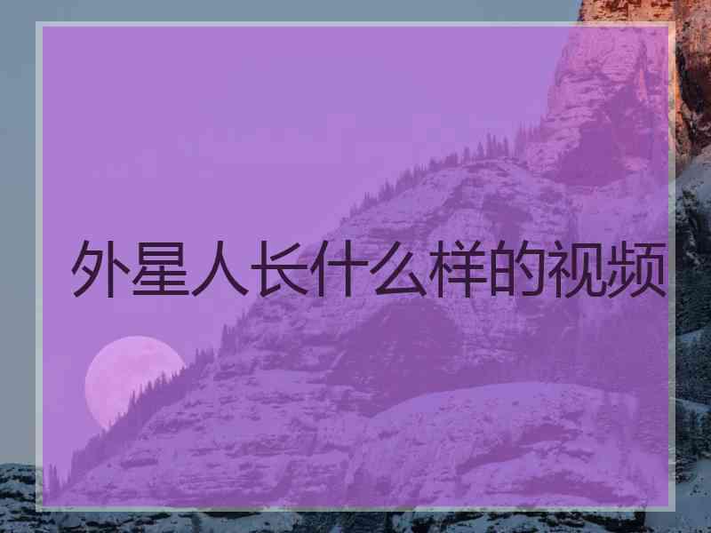 外星人长什么样的视频