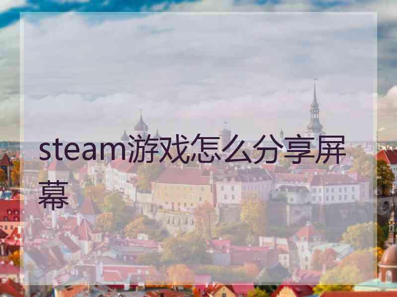 steam游戏怎么分享屏幕