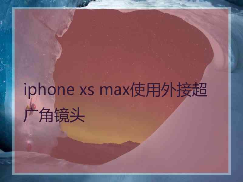 iphone xs max使用外接超广角镜头