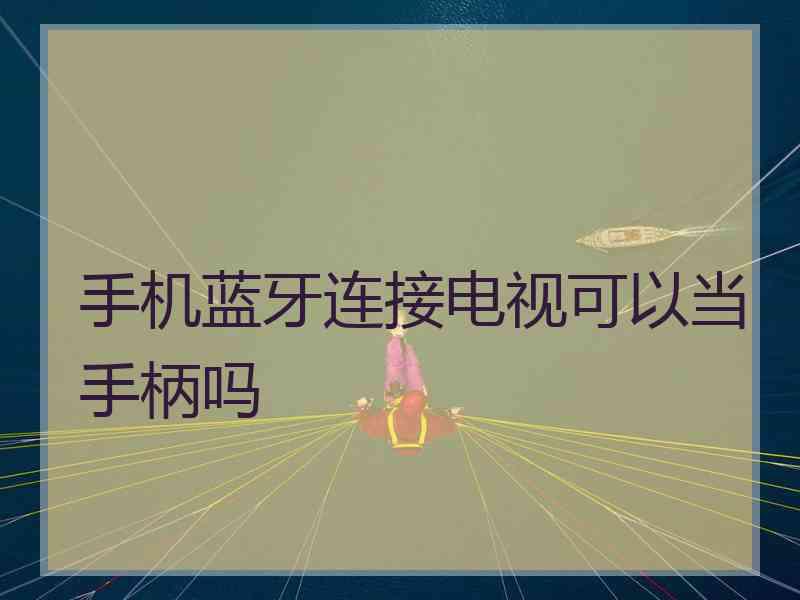 手机蓝牙连接电视可以当手柄吗