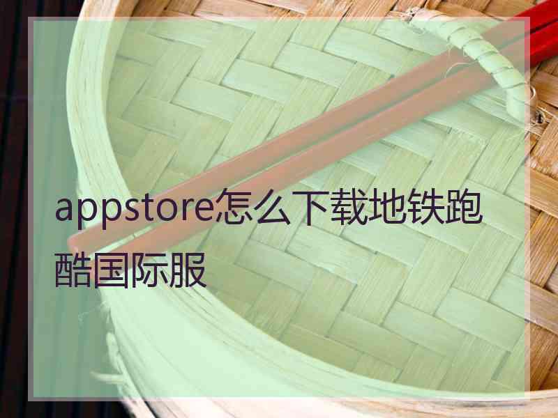 appstore怎么下载地铁跑酷国际服