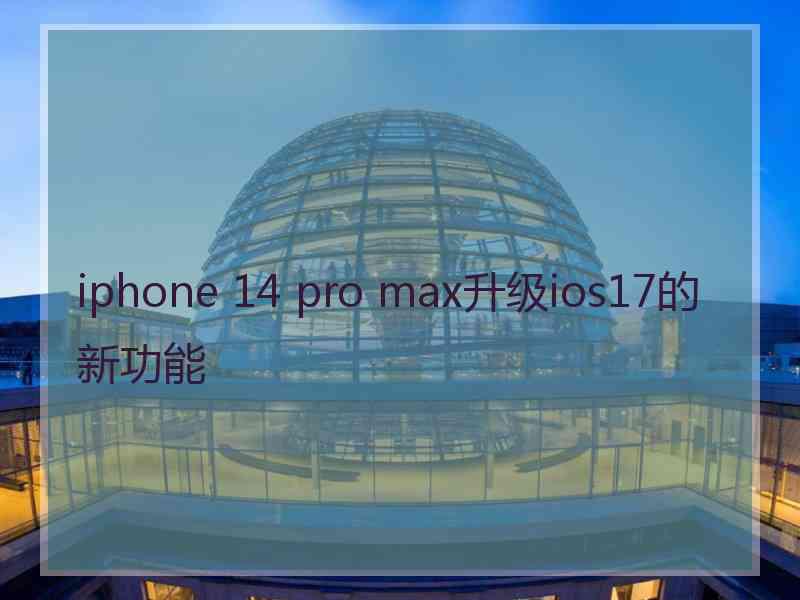 iphone 14 pro max升级ios17的新功能