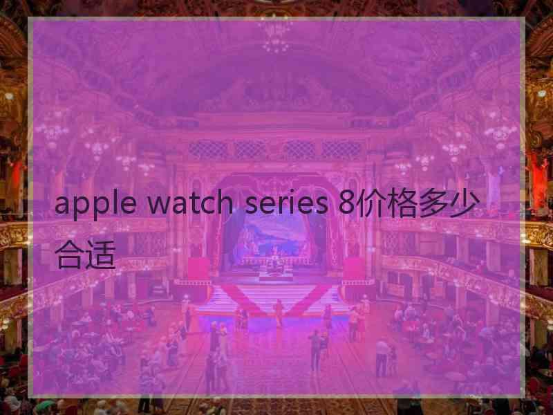 apple watch series 8价格多少合适