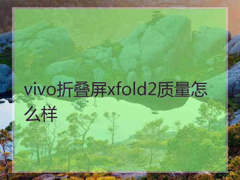 vivo折叠屏xfold2质量怎么样