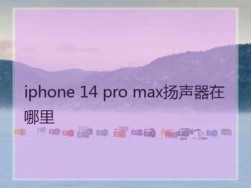 iphone 14 pro max扬声器在哪里