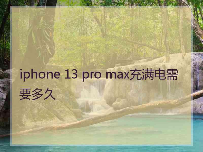 iphone 13 pro max充满电需要多久