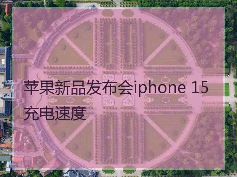 苹果新品发布会iphone 15充电速度