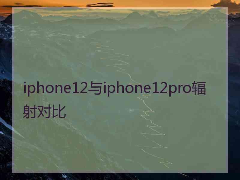 iphone12与iphone12pro辐射对比