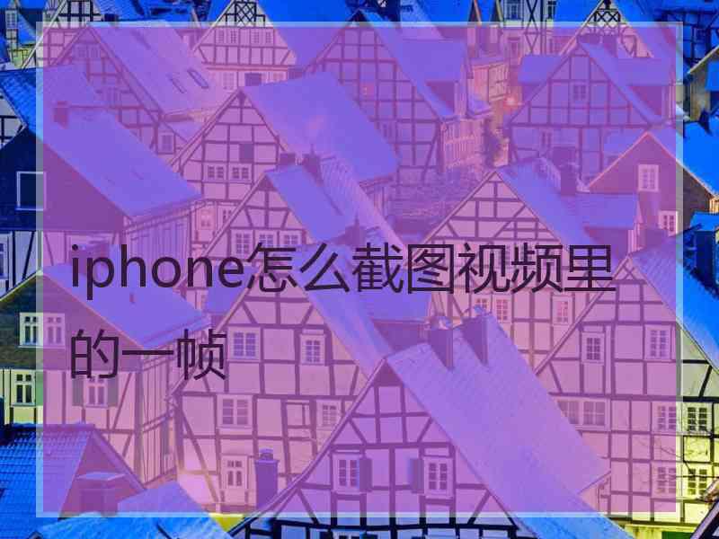 iphone怎么截图视频里的一帧