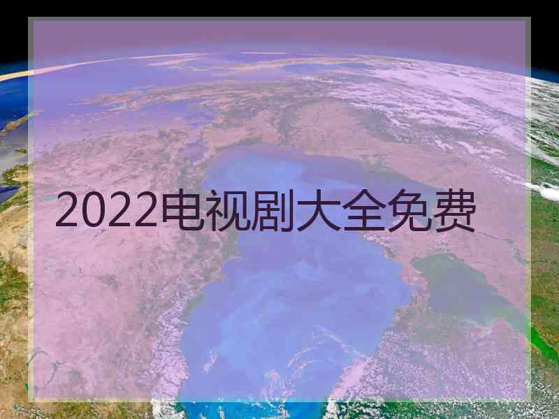 2022电视剧大全免费