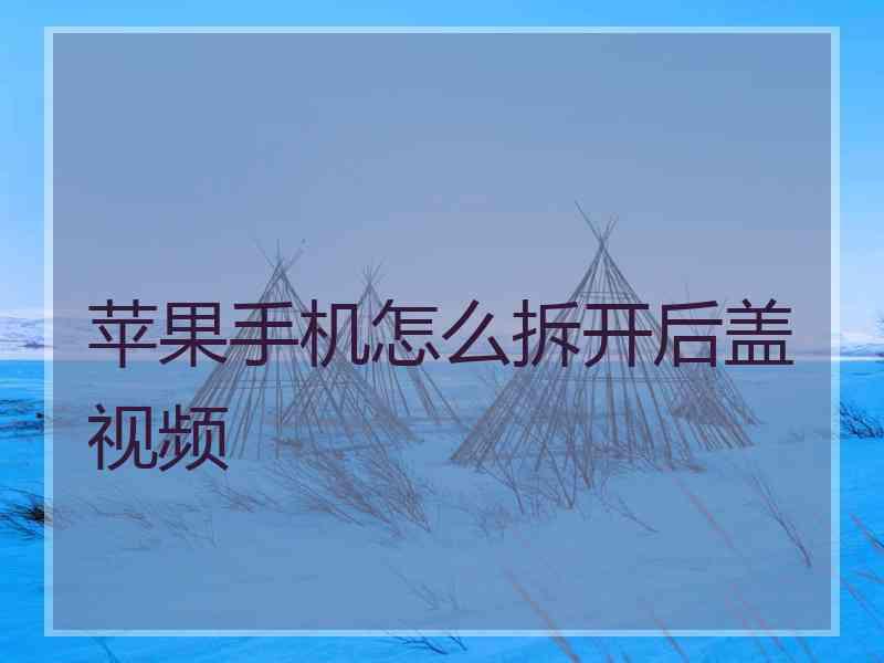 苹果手机怎么拆开后盖视频