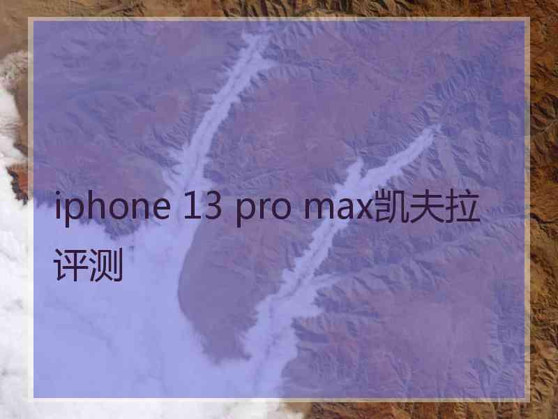 iphone 13 pro max凯夫拉评测