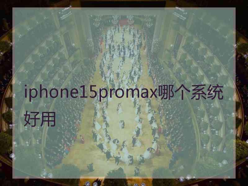 iphone15promax哪个系统好用