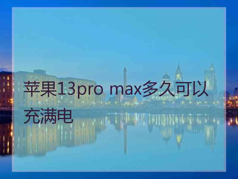 苹果13pro max多久可以充满电