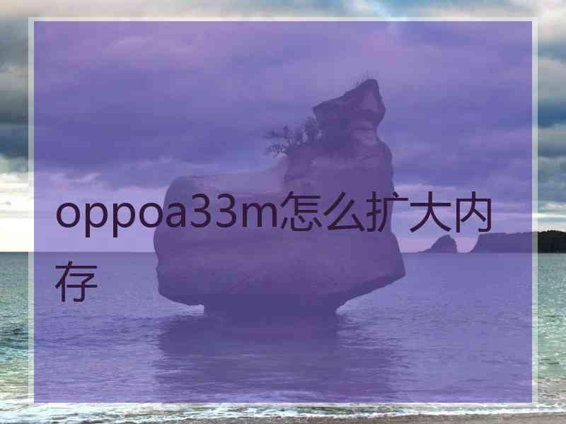 oppoa33m怎么扩大内存