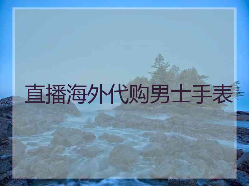 直播海外代购男士手表