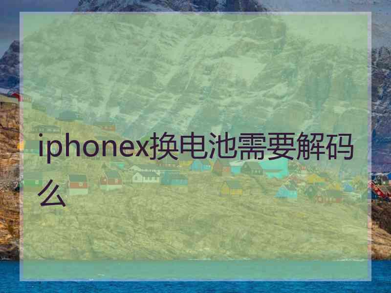 iphonex换电池需要解码么