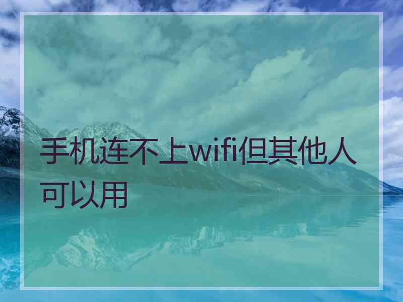 手机连不上wifi但其他人可以用