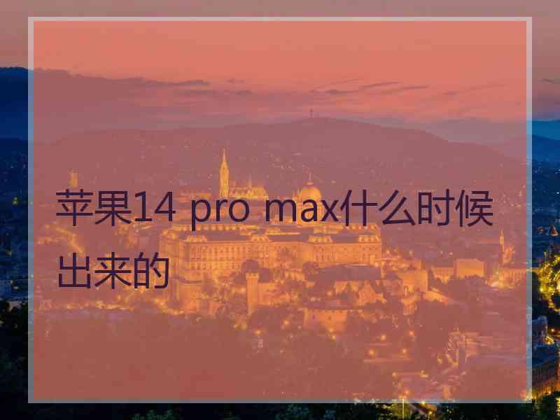 苹果14 pro max什么时候出来的