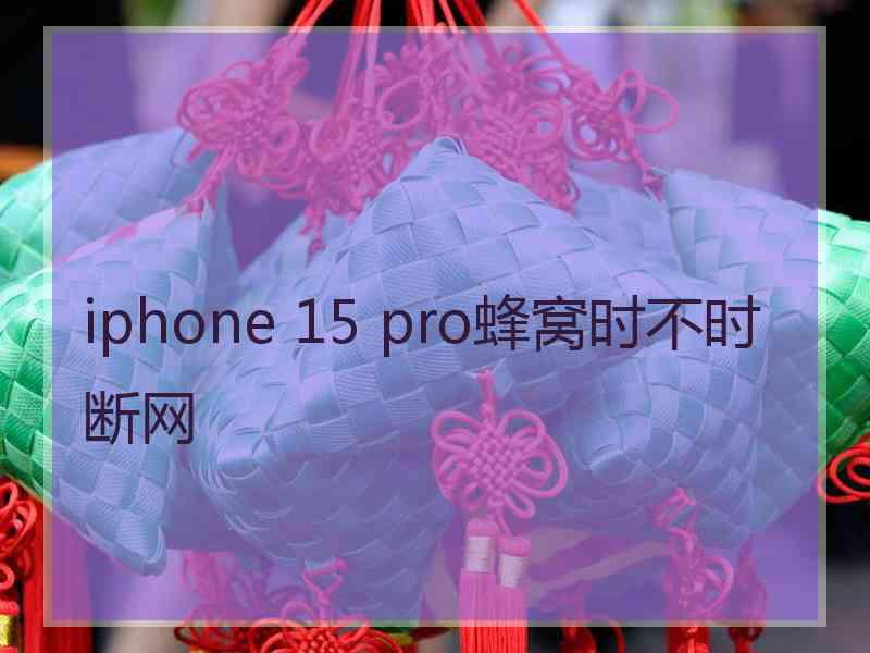 iphone 15 pro蜂窝时不时断网