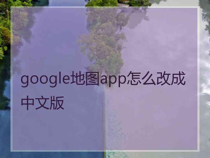 google地图app怎么改成中文版