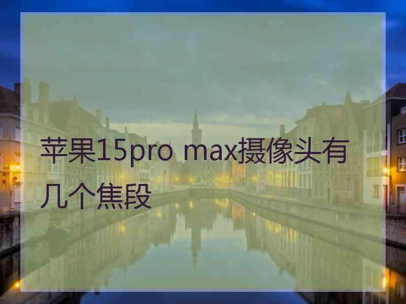 苹果15pro max摄像头有几个焦段