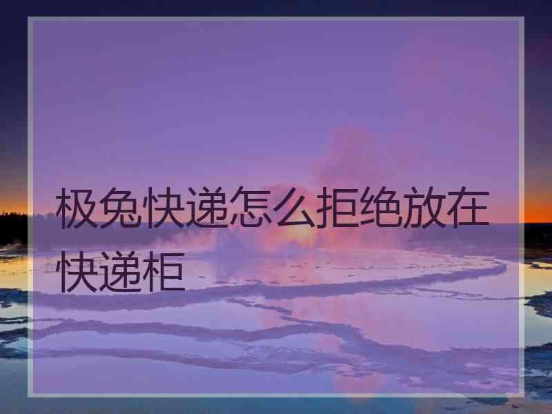 极兔快递怎么拒绝放在快递柜