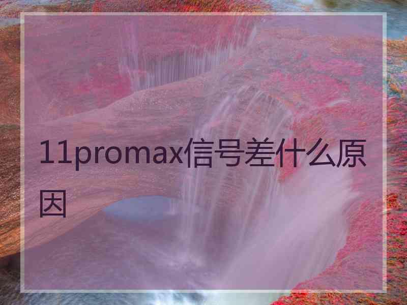 11promax信号差什么原因