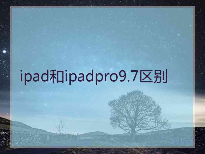 ipad和ipadpro9.7区别