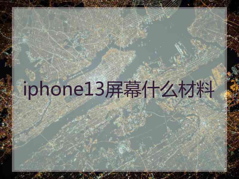 iphone13屏幕什么材料