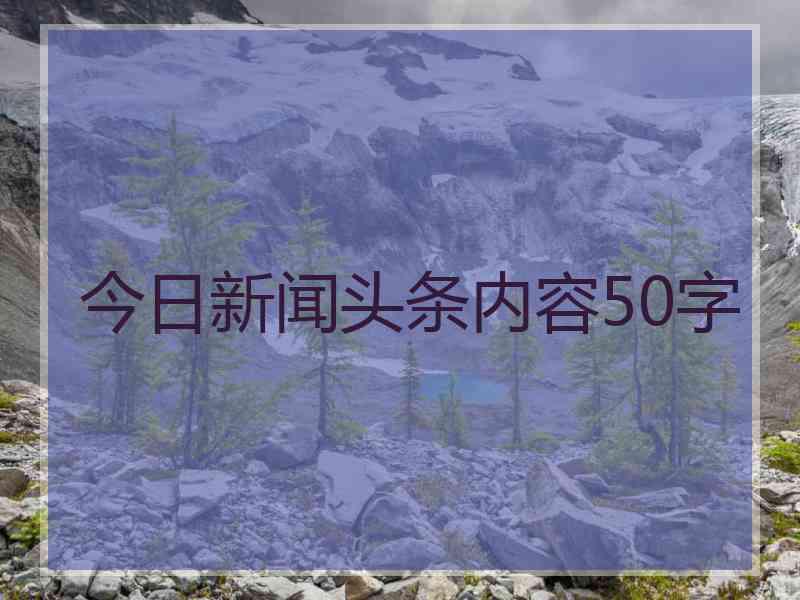 今日新闻头条内容50字