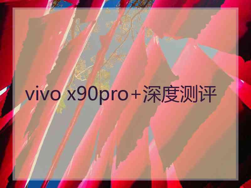 vivo x90pro+深度测评