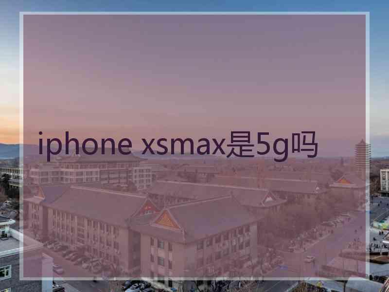 iphone xsmax是5g吗