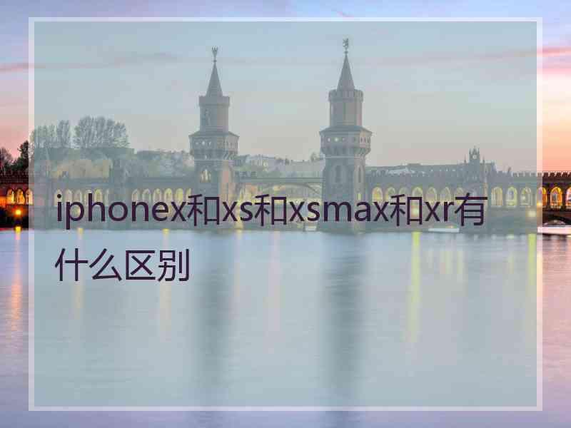 iphonex和xs和xsmax和xr有什么区别